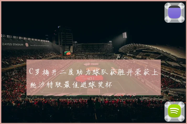 C罗梅开二度助力球队获胜并荣获上轮沙特联最佳进球奖杯