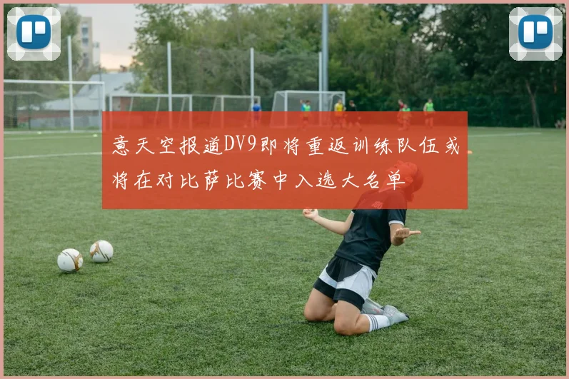 意天空报道DV9即将重返训练队伍或将在对比萨比赛中入选大名单