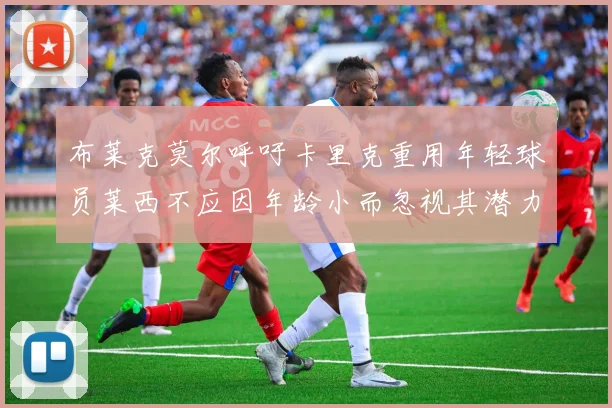 布莱克莫尔呼吁卡里克重用年轻球员莱西不应因年龄小而忽视其潜力