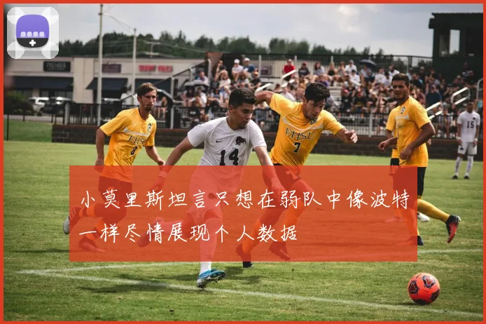 小莫里斯坦言只想在弱队中像波特一样尽情展现个人数据