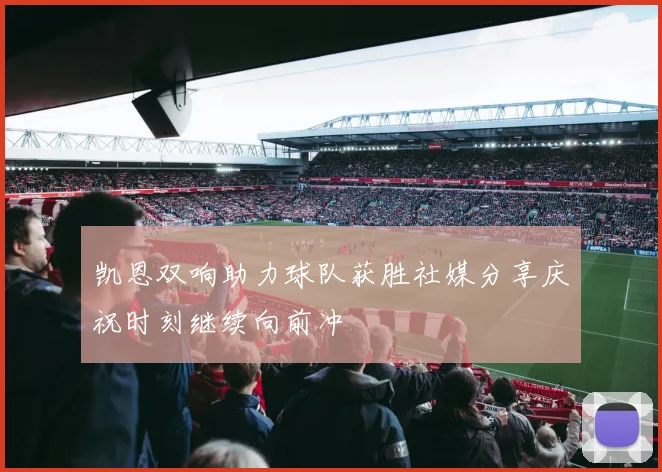 凯恩双响助力球队获胜社媒分享庆祝时刻继续向前冲