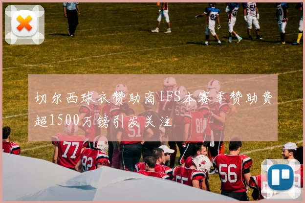 切尔西球衣赞助商IFS本赛季赞助费超1500万镑引发关注