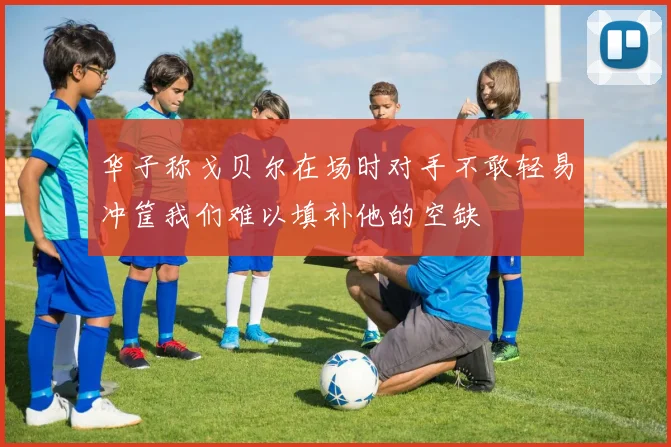华子称戈贝尔在场时对手不敢轻易冲筐我们难以填补他的空缺