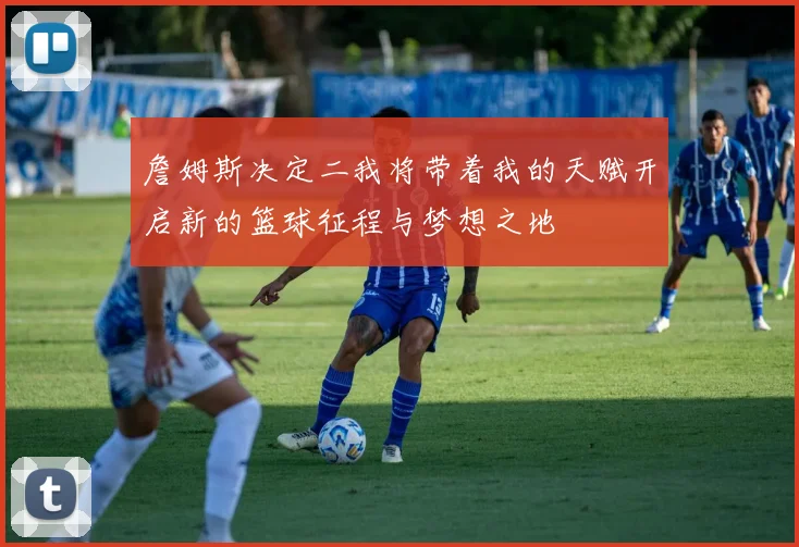 詹姆斯决定二我将带着我的天赋开启新的篮球征程与梦想之地