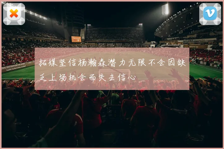 拓媒坚信杨瀚森潜力无限不会因缺乏上场机会而失去信心