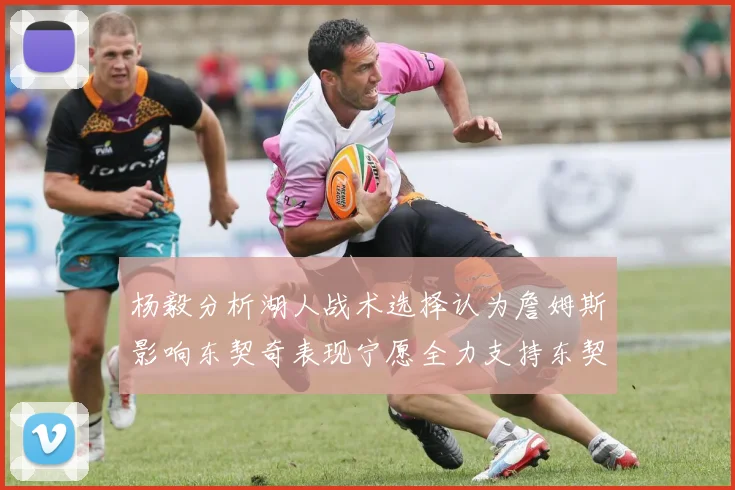 杨毅分析湖人战术选择认为詹姆斯影响东契奇表现宁愿全力支持东契奇