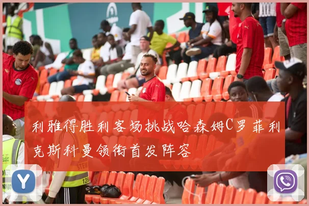 利雅得胜利客场挑战哈森姆C罗菲利克斯科曼领衔首发阵容
