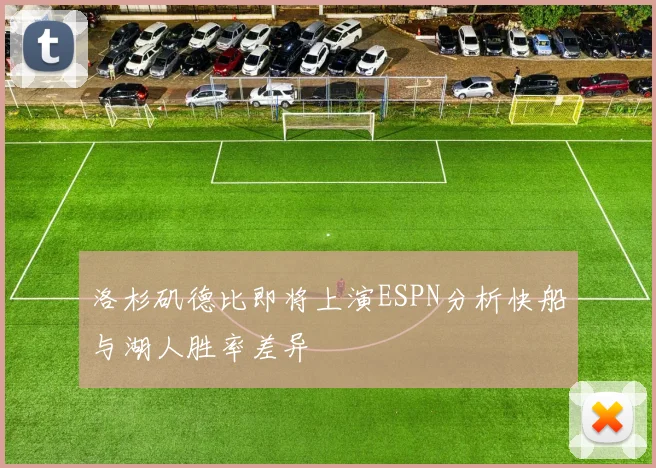 洛杉矶德比即将上演ESPN分析快船与湖人胜率差异