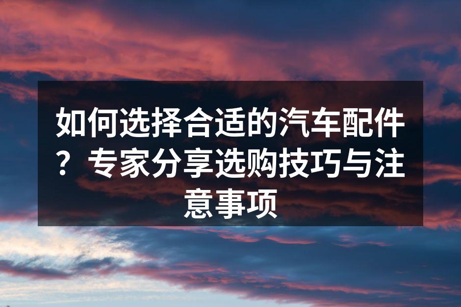 车主在选购汽车配件时需多加注意